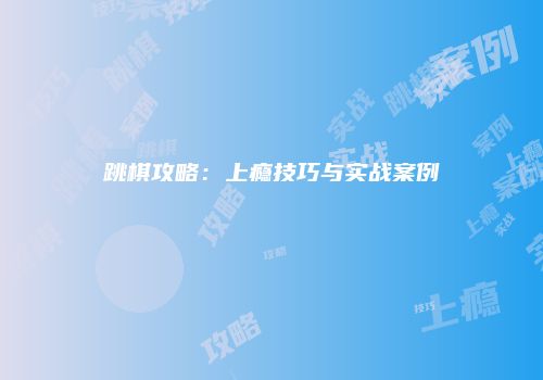 跳棋攻略：上瘾技巧与实战案例