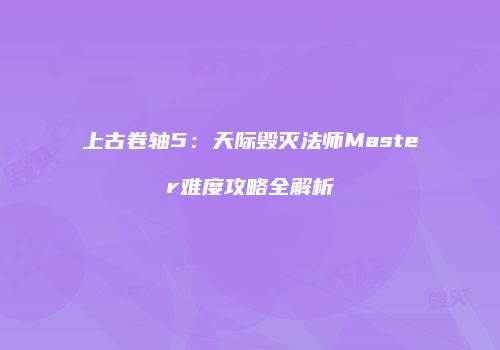 上古卷轴5：天际毁灭法师Master难度攻略全解析
