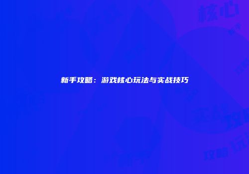 新手攻略：游戏核心玩法与实战技巧
