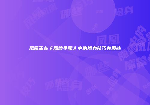 凤凰王在《魔兽争霸》中的隐身技巧有哪些