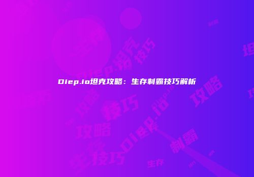 Diep.io坦克攻略：生存制霸技巧解析
