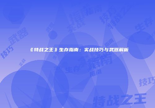 《特战之王》生存指南：实战技巧与武器解析