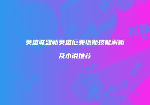 英雄联盟新英雄厄斐琉斯技能解析及小说推荐