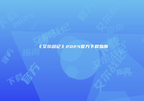 《艾尔战记》2025官方下载指南
