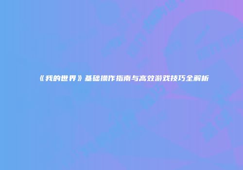 《我的世界》基础操作指南与高效游戏技巧全解析
