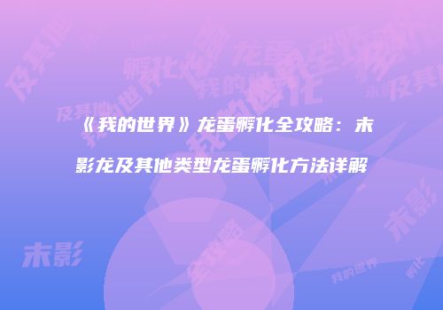 《我的世界》龙蛋孵化全攻略：末影龙及其他类型龙蛋孵化方法详解