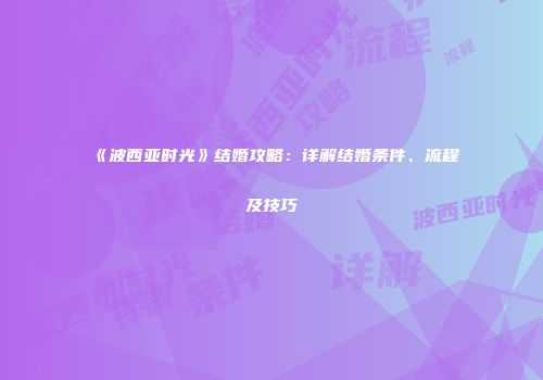 《波西亚时光》结婚攻略：详解结婚条件、流程及技巧