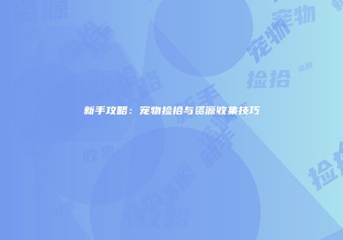新手攻略：宠物捡拾与资源收集技巧
