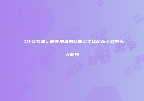 《传奇霸业》刺客角色的致命名字让你在游戏中无人能挡