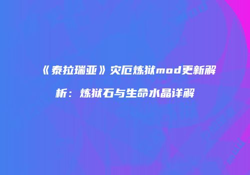 《泰拉瑞亚》灾厄炼狱mod更新解析：炼狱石与生命水晶详解