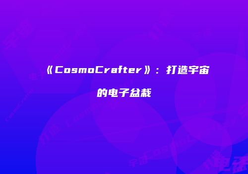 《CosmoCrafter》：打造宇宙的电子盆栽