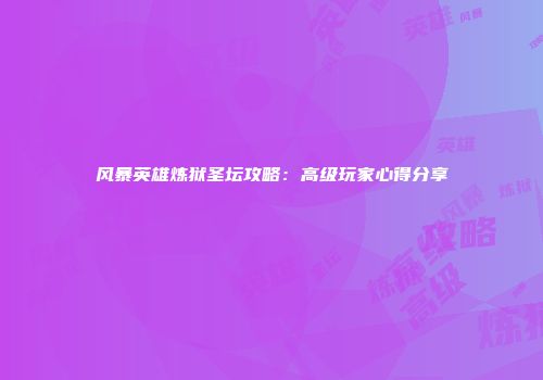 风暴英雄炼狱圣坛攻略：高级玩家心得分享