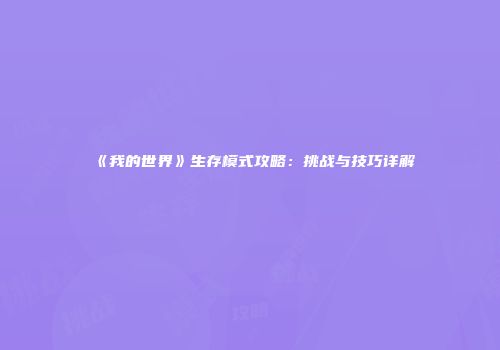 《我的世界》生存模式攻略：挑战与技巧详解