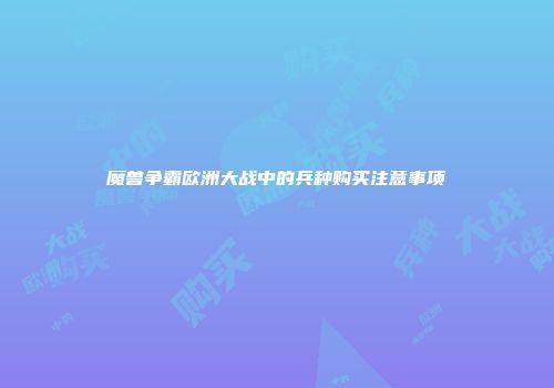 魔兽争霸欧洲大战中的兵种购买注意事项