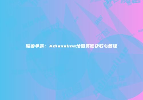 魔兽争霸：Adianaline地图资源获取与管理
