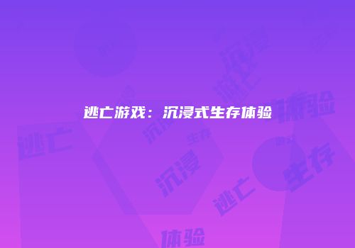 逃亡游戏：沉浸式生存体验