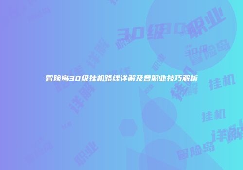 冒险岛30级挂机路线详解及各职业技巧解析
