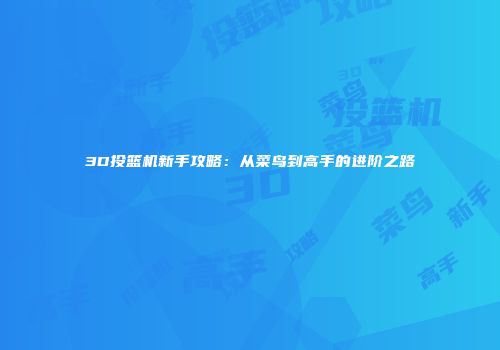 3D投篮机新手攻略：从菜鸟到高手的进阶之路