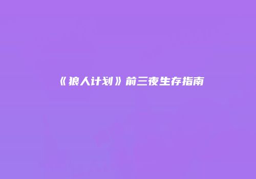 《狼人计划》前三夜生存指南