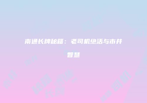 南通长牌秘籍：老司机绝活与市井智慧