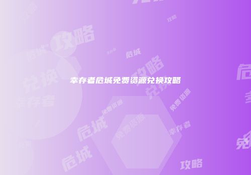 幸存者危城免费资源兑换攻略