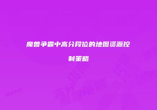 魔兽争霸中高分段位的地图资源控制策略