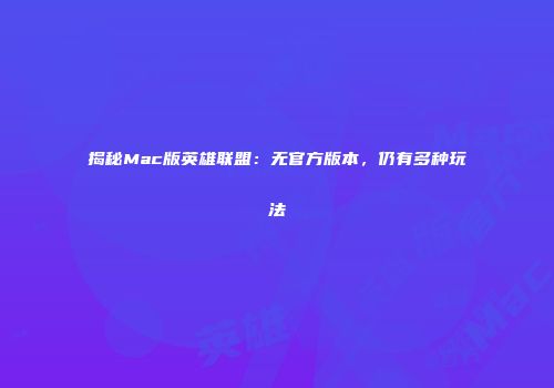 揭秘Mac版英雄联盟：无官方版本，仍有多种玩法