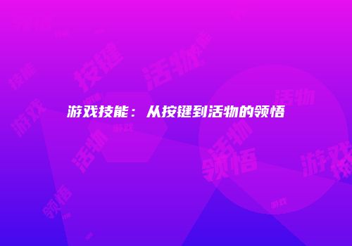 游戏技能：从按键到活物的领悟