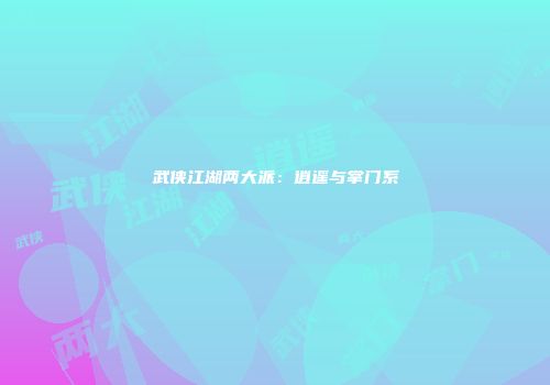 武侠江湖两大派：逍遥与掌门系