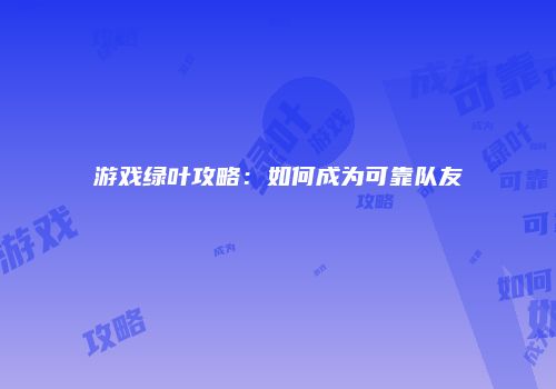 游戏绿叶攻略：如何成为可靠队友