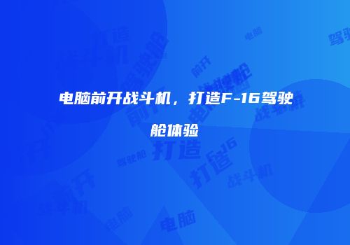 电脑前开战斗机，打造F-16驾驶舱体验