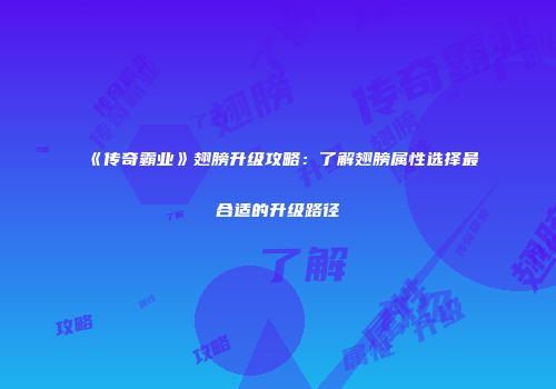 《传奇霸业》翅膀升级攻略：了解翅膀属性选择最合适的升级路径