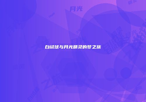 白绒球与月光精灵的梦之旅