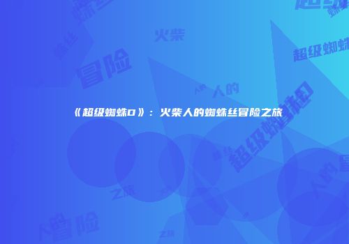 《超级蜘蛛D》：火柴人的蜘蛛丝冒险之旅