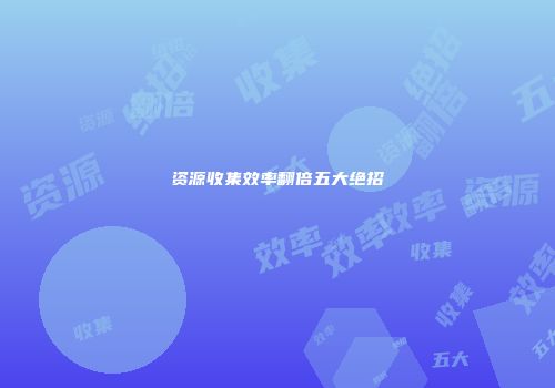 资源收集效率翻倍五大绝招