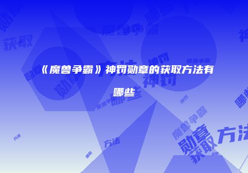 《魔兽争霸》神罚勋章的获取方法有哪些
