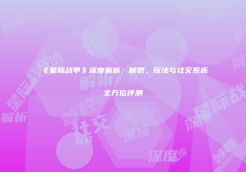 《星际战甲》深度解析：帧数、玩法与社交系统全方位评测