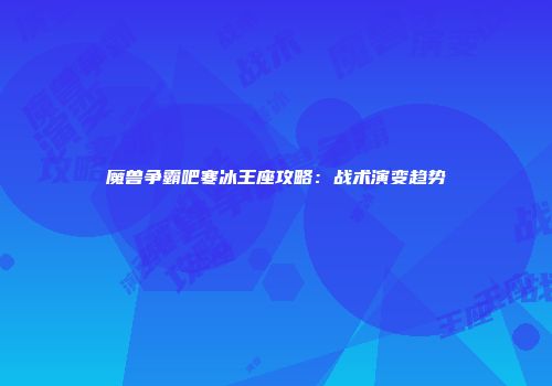 魔兽争霸吧寒冰王座攻略：战术演变趋势