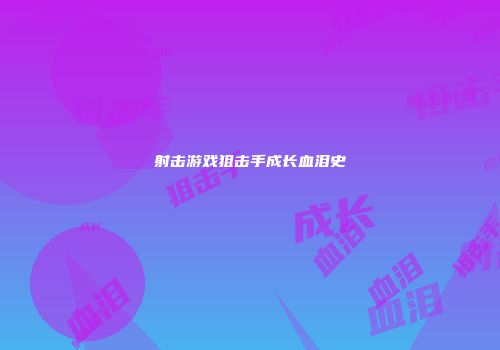 射击游戏狙击手成长血泪史