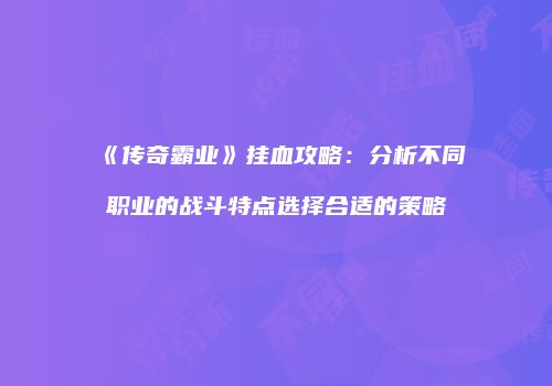 《传奇霸业》挂血攻略:分析不同职业的战斗特点选择合适的策略