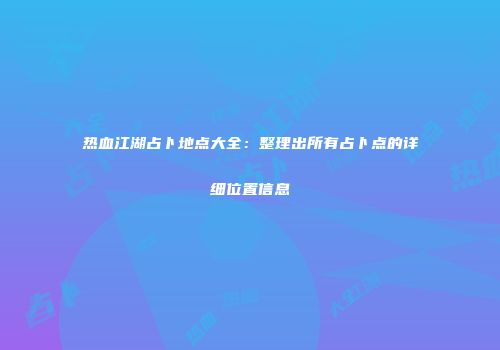 热血江湖占卜地点大全：整理出所有占卜点的详细位置信息