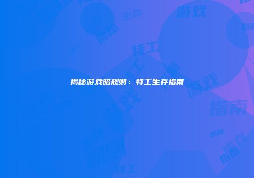 揭秘游戏暗规则：特工生存指南