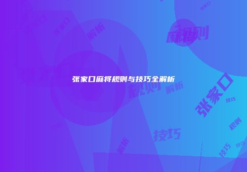 张家口麻将规则与技巧全解析
