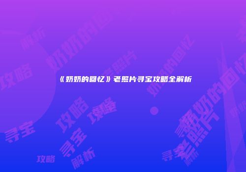 《奶奶的回忆》老照片寻宝攻略全解析