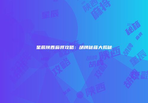 星辰陕西麻将攻略：胡牌秘籍大揭秘