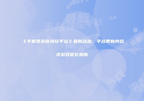 《手机页游在线玩平台》最新动态：平台更新内容及游戏优化指南