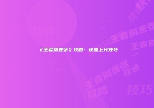 《王者别嚣张》攻略：快速上分技巧