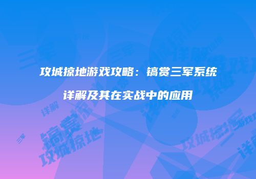 攻城掠地游戏攻略：镐赏三军系统详解及其在实战中的应用