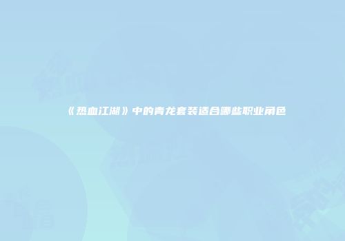 《热血江湖》中的青龙套装适合哪些职业角色
