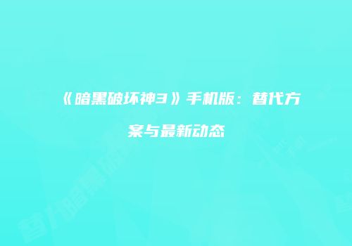 《暗黑破坏神3》手机版：替代方案与最新动态